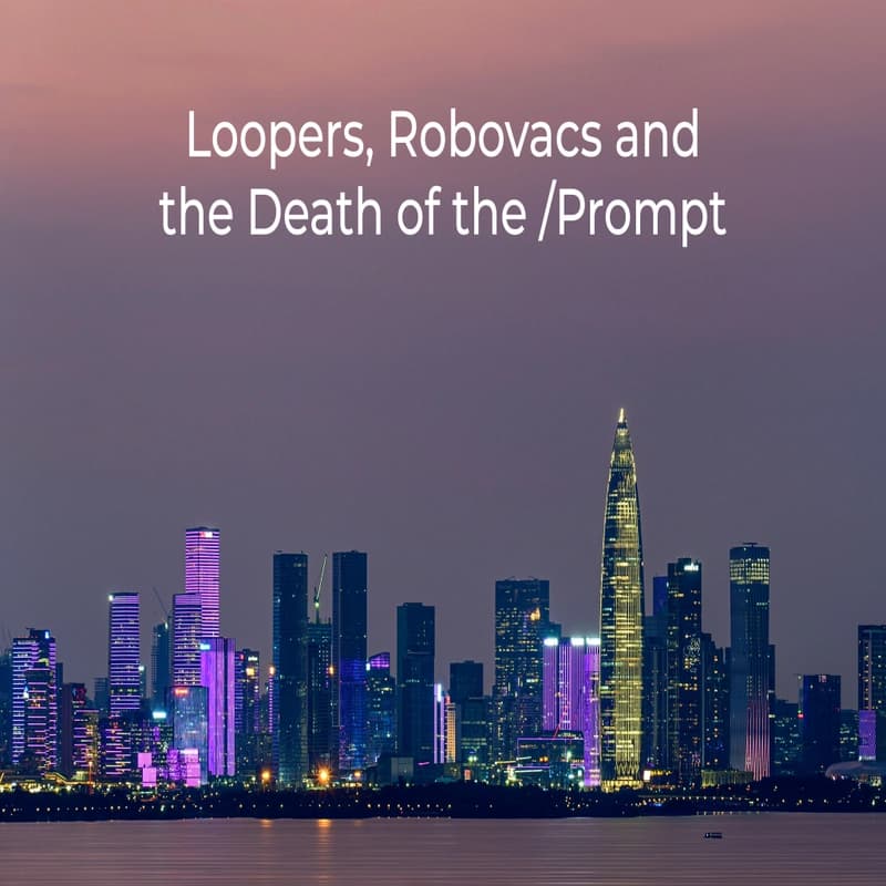 Loopers, Robovacs and the Death of the /Prompt